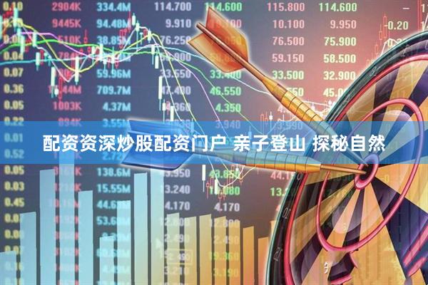 配资资深炒股配资门户 亲子登山&#32;探秘自然