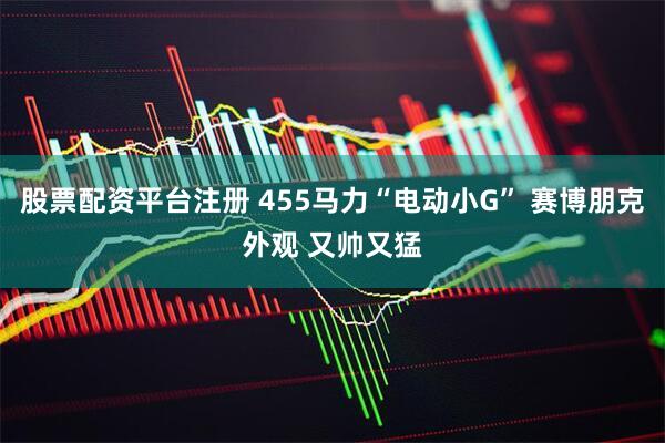 股票配资平台注册 455马力“电动小G” 赛博朋克外观 又帅又猛