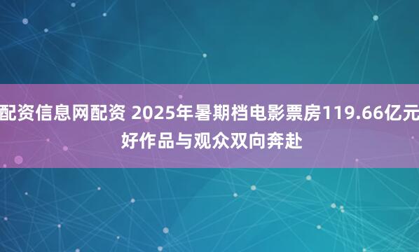 配资信息网配资 2025年暑期档电影票房119.66亿元 好作品与观众双向奔赴