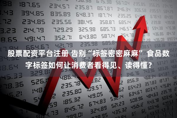 股票配资平台注册 告别“标签密密麻麻” 食品数字标签如何让消费者看得见、读得懂？