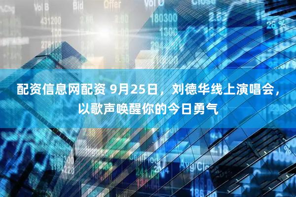 配资信息网配资 9月25日，刘德华线上演唱会，以歌声唤醒你的今日勇气
