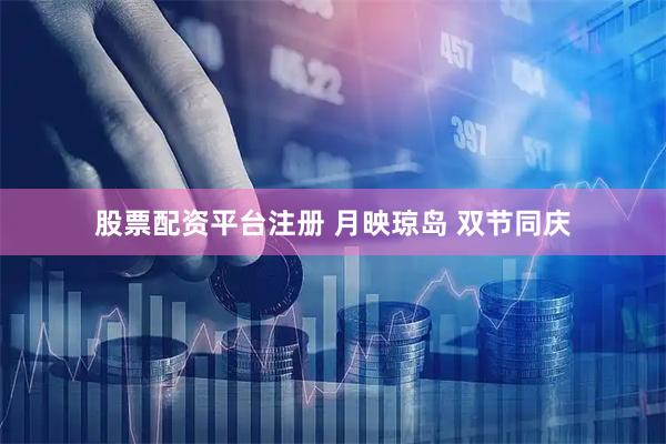 股票配资平台注册 月映琼岛 双节同庆