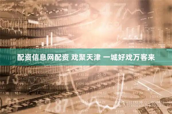配资信息网配资 戏聚天津 一城好戏万客来