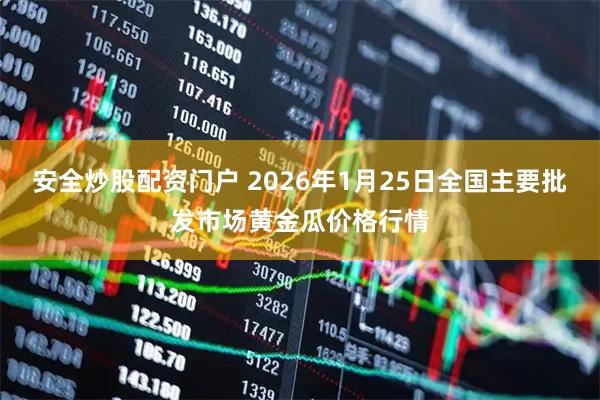 安全炒股配资门户 2026年1月25日全国主要批发市场黄金瓜价格行情