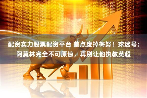 配资实力股票配资平台 差点废掉梅努！球迷号：阿莫林完全不可原谅，再别让他执教英超