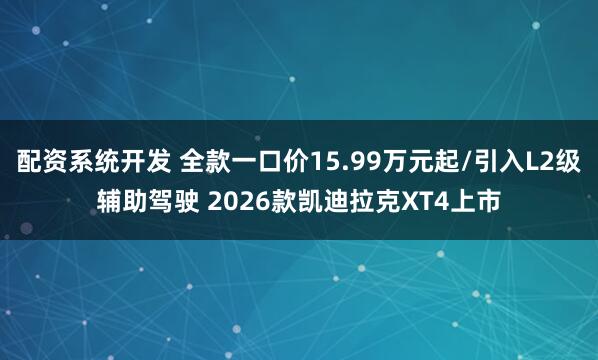 配资系统开发 全款一口价15.99万元起/引入L2级辅助驾驶 2026款凯迪拉克XT4上市