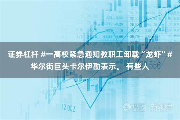 证券杠杆 #一高校紧急通知教职工卸载“龙虾”#华尔街巨头卡尔伊勘表示。 有些人