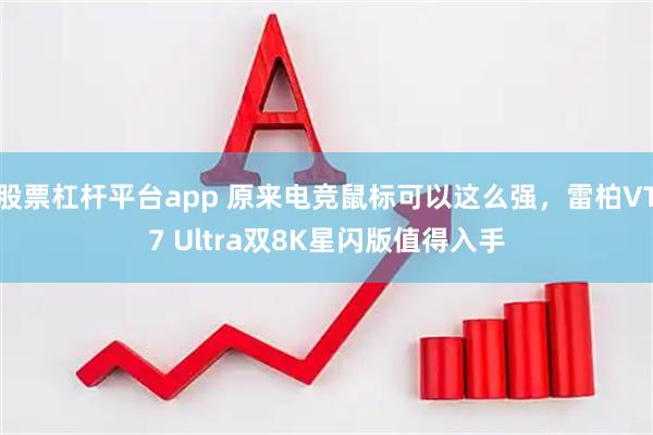 股票杠杆平台app 原来电竞鼠标可以这么强，雷柏VT7 Ultra双8K星闪版值得入手